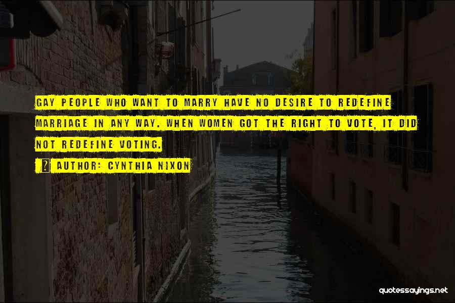 Cynthia Nixon Quotes: Gay People Who Want To Marry Have No Desire To Redefine Marriage In Any Way. When Women Got The Right