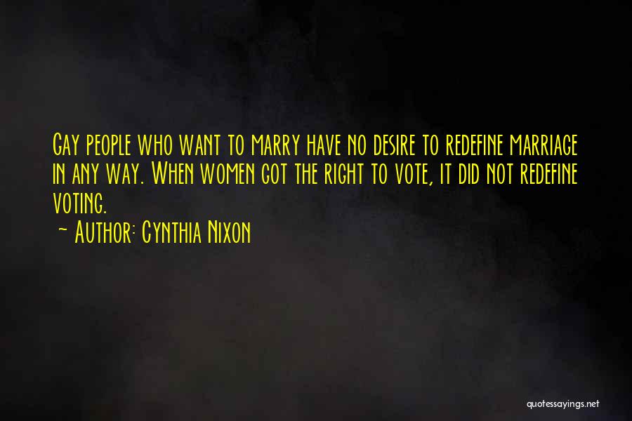 Cynthia Nixon Quotes: Gay People Who Want To Marry Have No Desire To Redefine Marriage In Any Way. When Women Got The Right