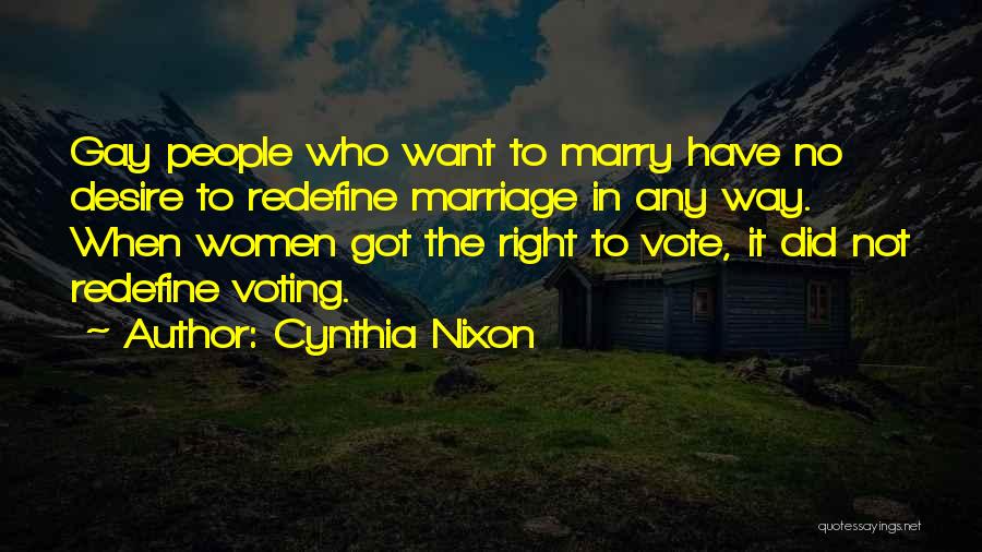 Cynthia Nixon Quotes: Gay People Who Want To Marry Have No Desire To Redefine Marriage In Any Way. When Women Got The Right