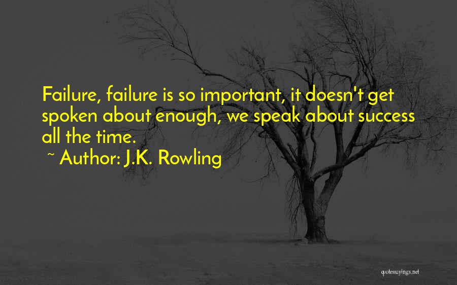 J.K. Rowling Quotes: Failure, Failure Is So Important, It Doesn't Get Spoken About Enough, We Speak About Success All The Time.