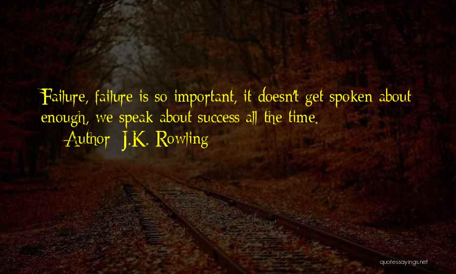 J.K. Rowling Quotes: Failure, Failure Is So Important, It Doesn't Get Spoken About Enough, We Speak About Success All The Time.