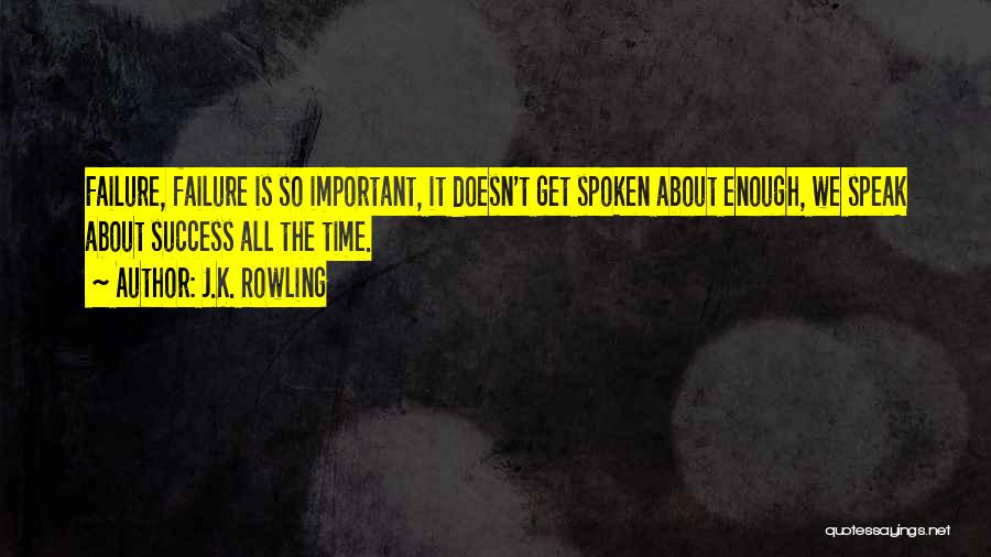 J.K. Rowling Quotes: Failure, Failure Is So Important, It Doesn't Get Spoken About Enough, We Speak About Success All The Time.