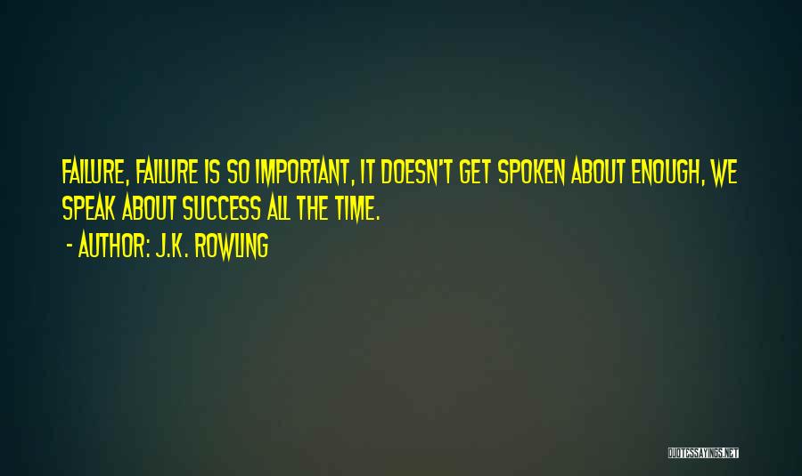 J.K. Rowling Quotes: Failure, Failure Is So Important, It Doesn't Get Spoken About Enough, We Speak About Success All The Time.