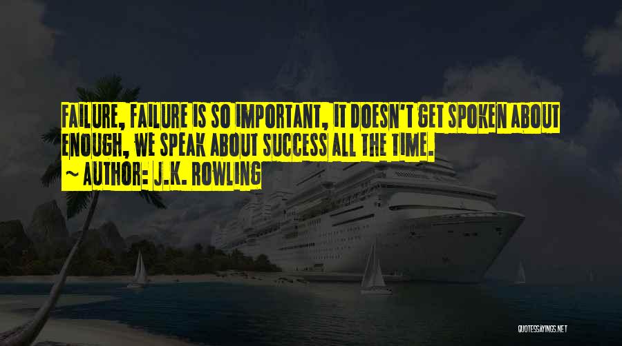 J.K. Rowling Quotes: Failure, Failure Is So Important, It Doesn't Get Spoken About Enough, We Speak About Success All The Time.