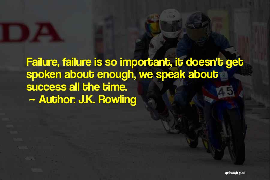 J.K. Rowling Quotes: Failure, Failure Is So Important, It Doesn't Get Spoken About Enough, We Speak About Success All The Time.