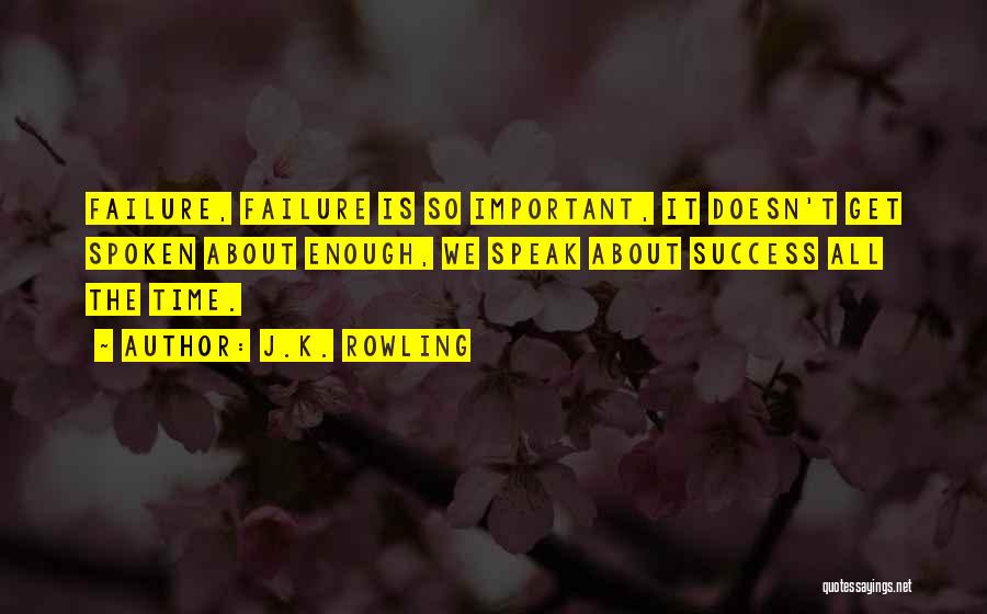 J.K. Rowling Quotes: Failure, Failure Is So Important, It Doesn't Get Spoken About Enough, We Speak About Success All The Time.