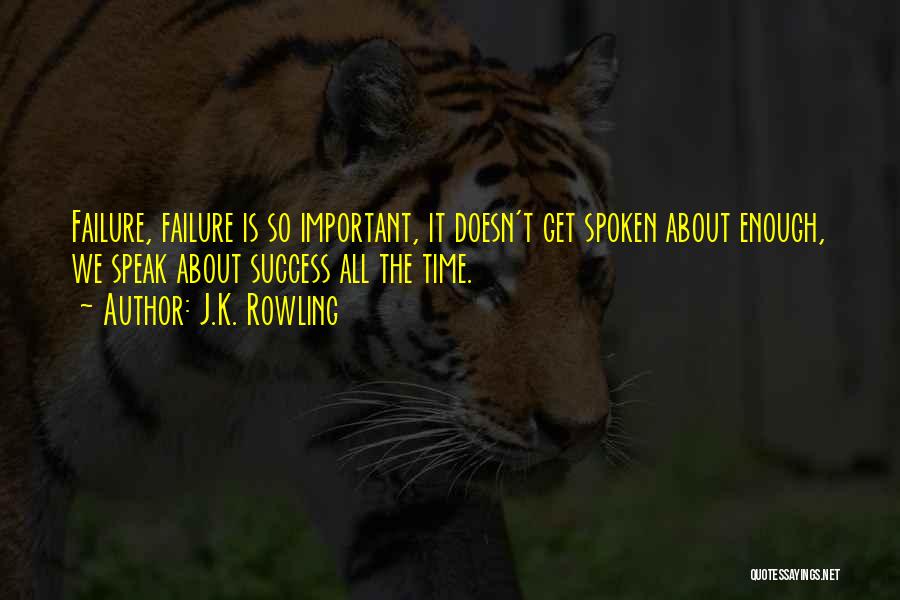 J.K. Rowling Quotes: Failure, Failure Is So Important, It Doesn't Get Spoken About Enough, We Speak About Success All The Time.