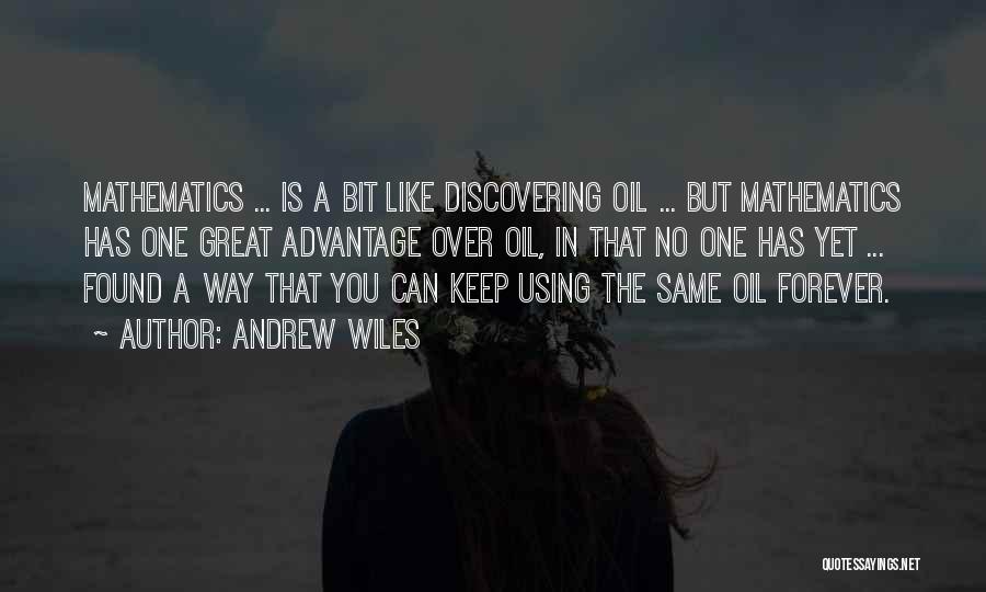 Andrew Wiles Quotes: Mathematics ... Is A Bit Like Discovering Oil ... But Mathematics Has One Great Advantage Over Oil, In That No