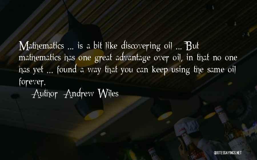 Andrew Wiles Quotes: Mathematics ... Is A Bit Like Discovering Oil ... But Mathematics Has One Great Advantage Over Oil, In That No