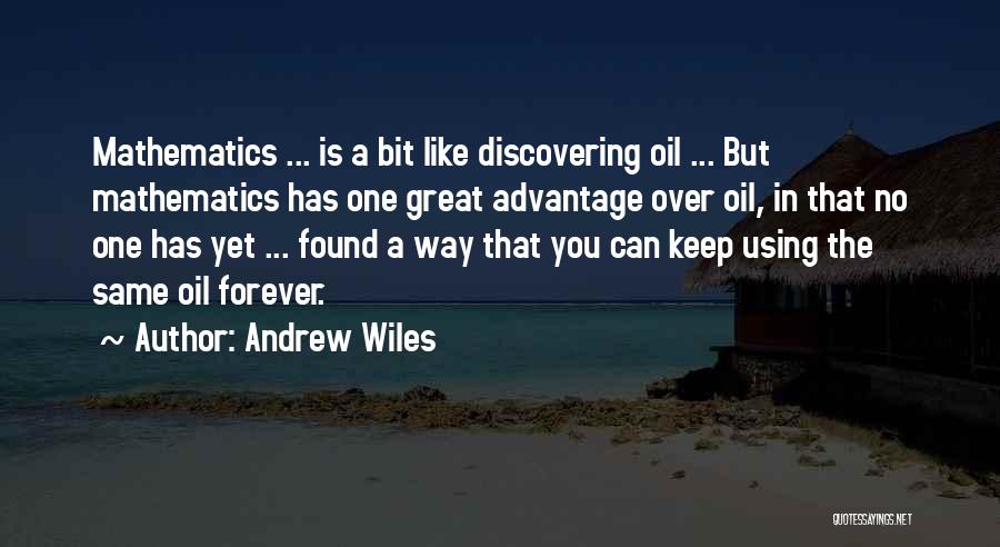 Andrew Wiles Quotes: Mathematics ... Is A Bit Like Discovering Oil ... But Mathematics Has One Great Advantage Over Oil, In That No