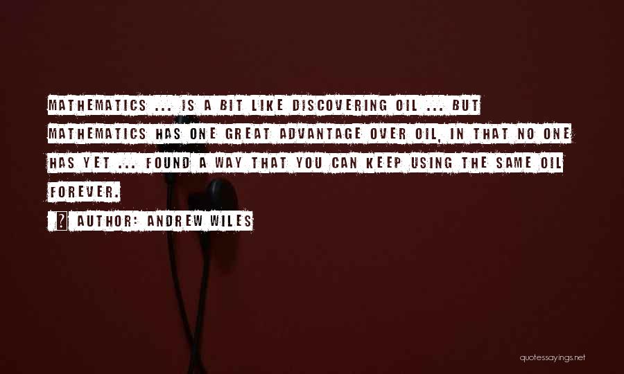 Andrew Wiles Quotes: Mathematics ... Is A Bit Like Discovering Oil ... But Mathematics Has One Great Advantage Over Oil, In That No