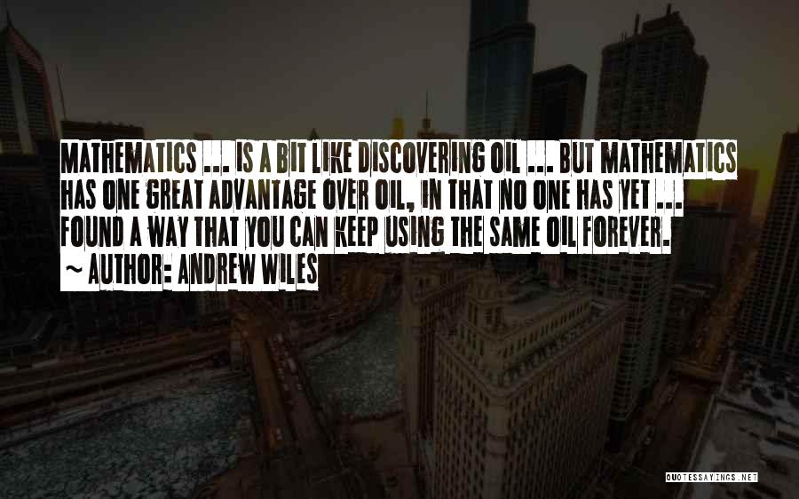 Andrew Wiles Quotes: Mathematics ... Is A Bit Like Discovering Oil ... But Mathematics Has One Great Advantage Over Oil, In That No