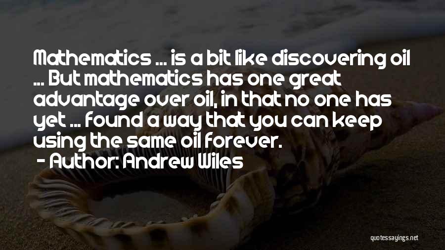 Andrew Wiles Quotes: Mathematics ... Is A Bit Like Discovering Oil ... But Mathematics Has One Great Advantage Over Oil, In That No