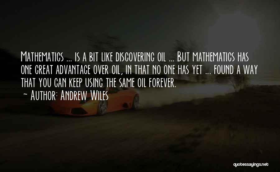 Andrew Wiles Quotes: Mathematics ... Is A Bit Like Discovering Oil ... But Mathematics Has One Great Advantage Over Oil, In That No