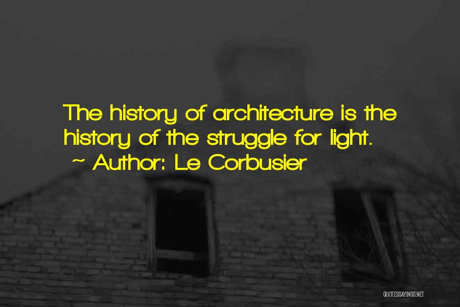 Le Corbusier Quotes: The History Of Architecture Is The History Of The Struggle For Light.