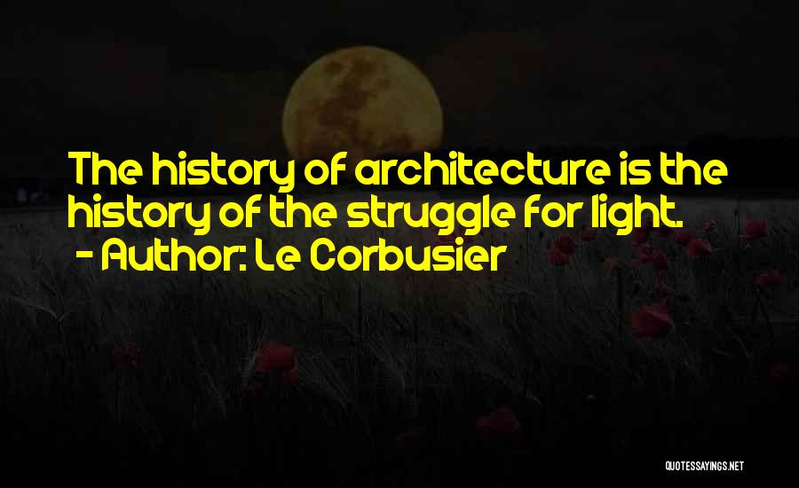 Le Corbusier Quotes: The History Of Architecture Is The History Of The Struggle For Light.