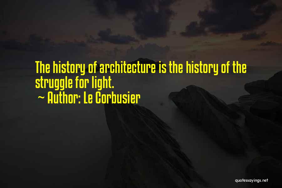 Le Corbusier Quotes: The History Of Architecture Is The History Of The Struggle For Light.