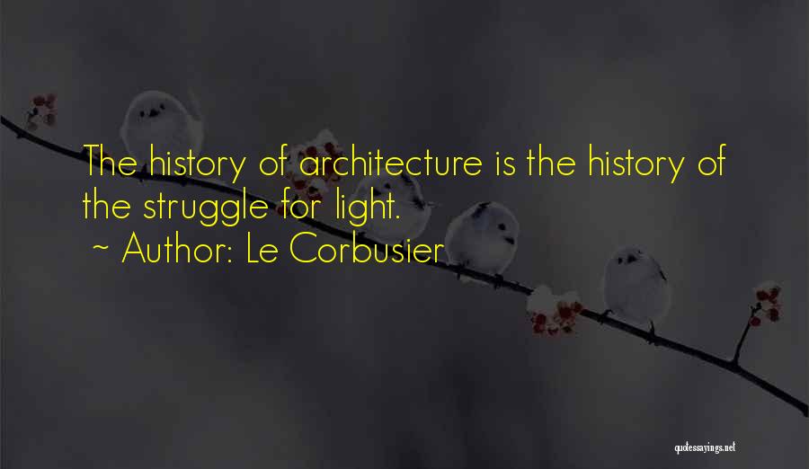 Le Corbusier Quotes: The History Of Architecture Is The History Of The Struggle For Light.