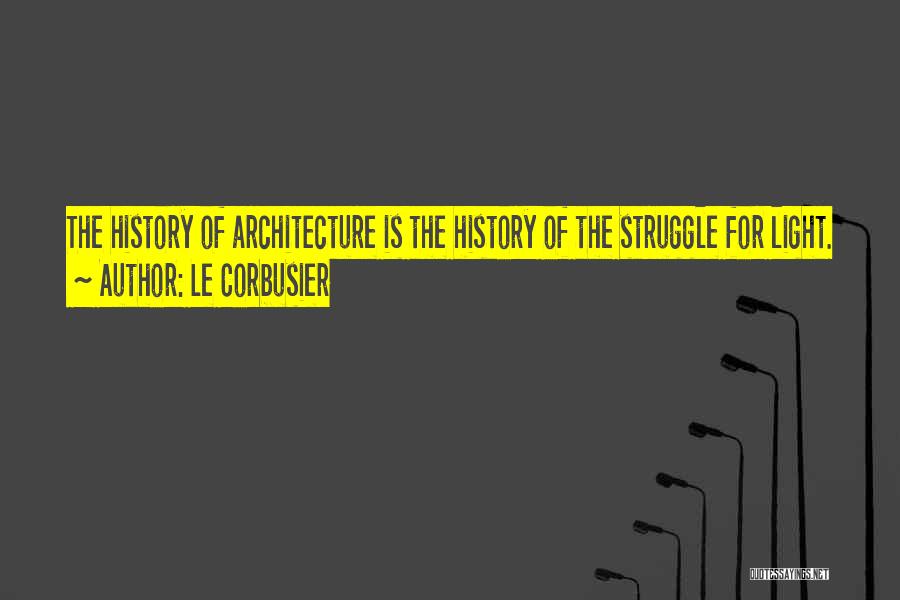 Le Corbusier Quotes: The History Of Architecture Is The History Of The Struggle For Light.