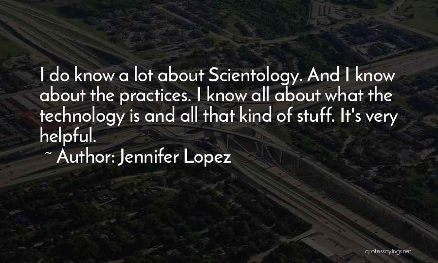 Jennifer Lopez Quotes: I Do Know A Lot About Scientology. And I Know About The Practices. I Know All About What The Technology