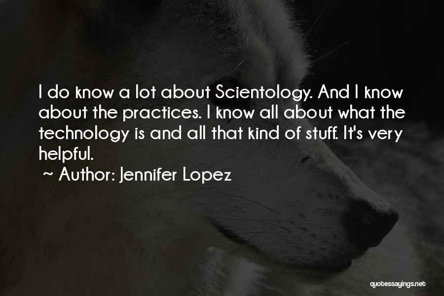 Jennifer Lopez Quotes: I Do Know A Lot About Scientology. And I Know About The Practices. I Know All About What The Technology