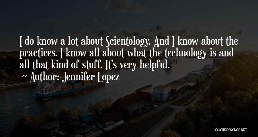 Jennifer Lopez Quotes: I Do Know A Lot About Scientology. And I Know About The Practices. I Know All About What The Technology