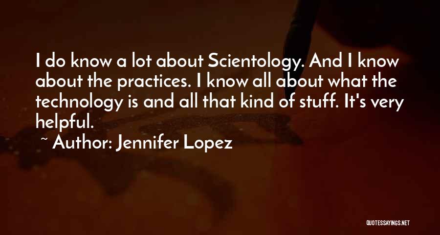 Jennifer Lopez Quotes: I Do Know A Lot About Scientology. And I Know About The Practices. I Know All About What The Technology