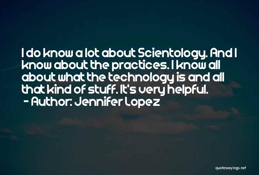 Jennifer Lopez Quotes: I Do Know A Lot About Scientology. And I Know About The Practices. I Know All About What The Technology