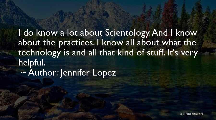 Jennifer Lopez Quotes: I Do Know A Lot About Scientology. And I Know About The Practices. I Know All About What The Technology