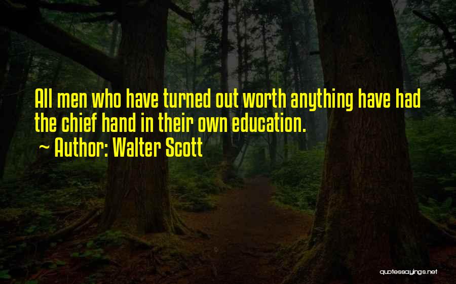 Walter Scott Quotes: All Men Who Have Turned Out Worth Anything Have Had The Chief Hand In Their Own Education.