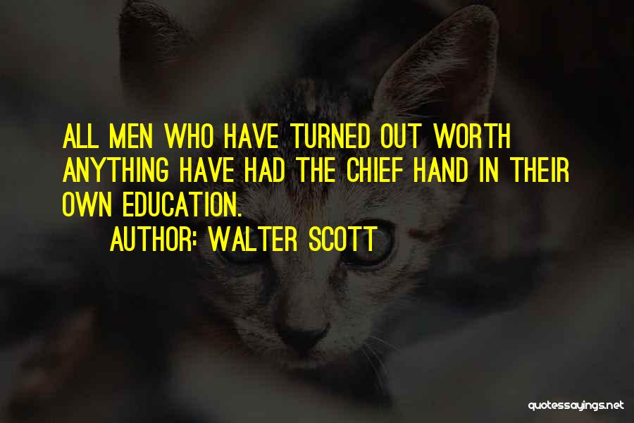 Walter Scott Quotes: All Men Who Have Turned Out Worth Anything Have Had The Chief Hand In Their Own Education.