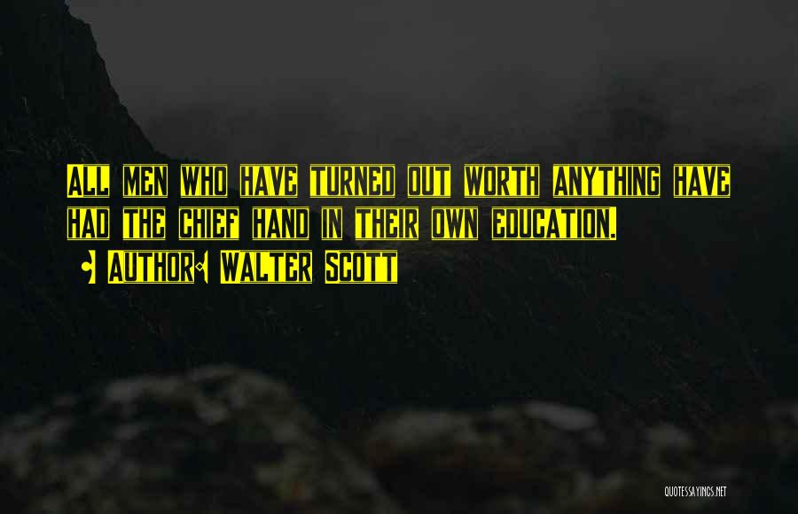 Walter Scott Quotes: All Men Who Have Turned Out Worth Anything Have Had The Chief Hand In Their Own Education.