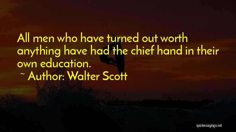 Walter Scott Quotes: All Men Who Have Turned Out Worth Anything Have Had The Chief Hand In Their Own Education.