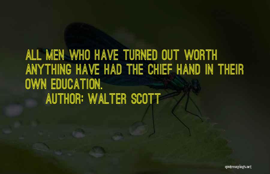 Walter Scott Quotes: All Men Who Have Turned Out Worth Anything Have Had The Chief Hand In Their Own Education.
