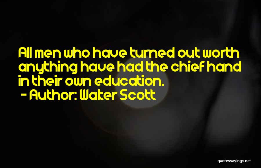 Walter Scott Quotes: All Men Who Have Turned Out Worth Anything Have Had The Chief Hand In Their Own Education.