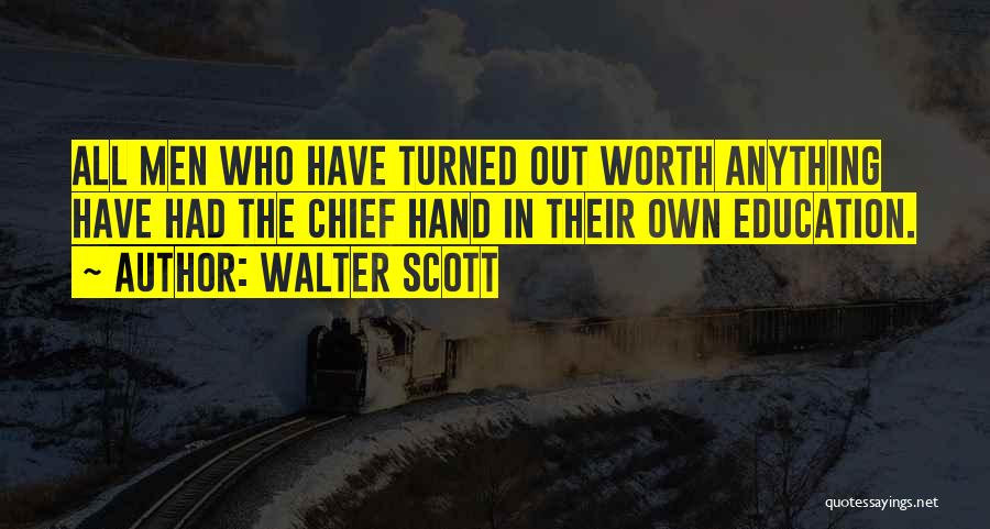 Walter Scott Quotes: All Men Who Have Turned Out Worth Anything Have Had The Chief Hand In Their Own Education.