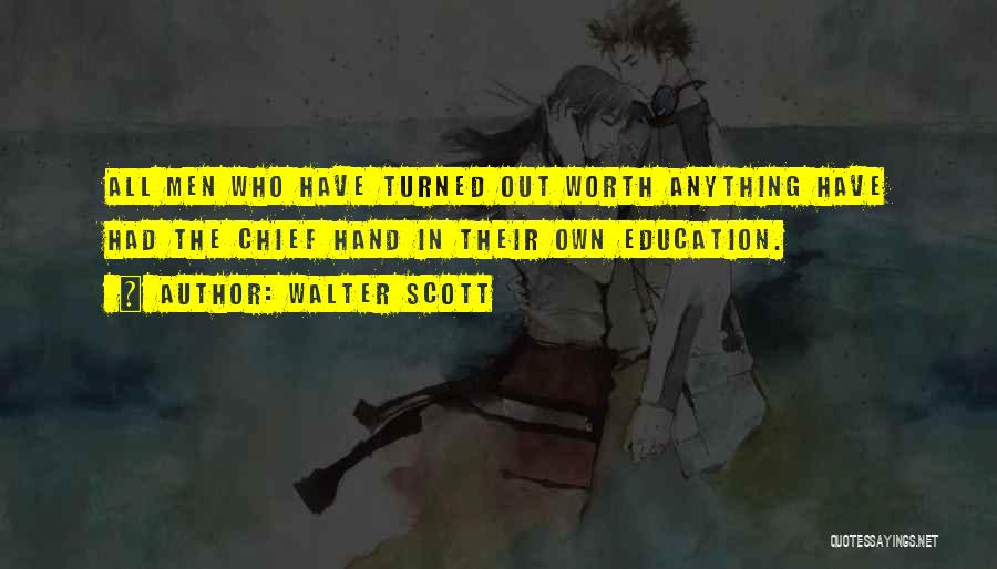 Walter Scott Quotes: All Men Who Have Turned Out Worth Anything Have Had The Chief Hand In Their Own Education.
