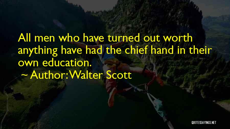 Walter Scott Quotes: All Men Who Have Turned Out Worth Anything Have Had The Chief Hand In Their Own Education.