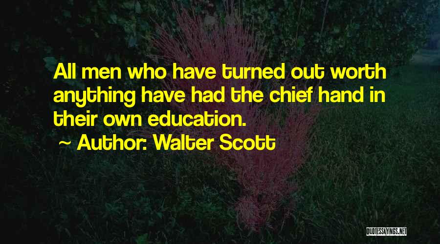 Walter Scott Quotes: All Men Who Have Turned Out Worth Anything Have Had The Chief Hand In Their Own Education.