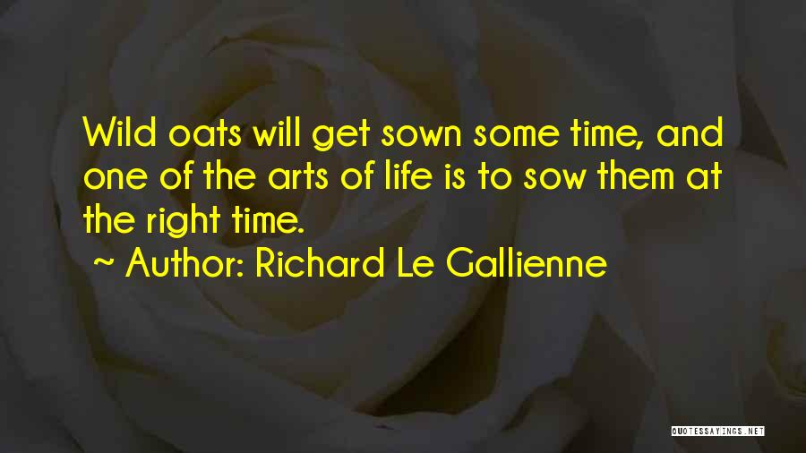 Richard Le Gallienne Quotes: Wild Oats Will Get Sown Some Time, And One Of The Arts Of Life Is To Sow Them At The