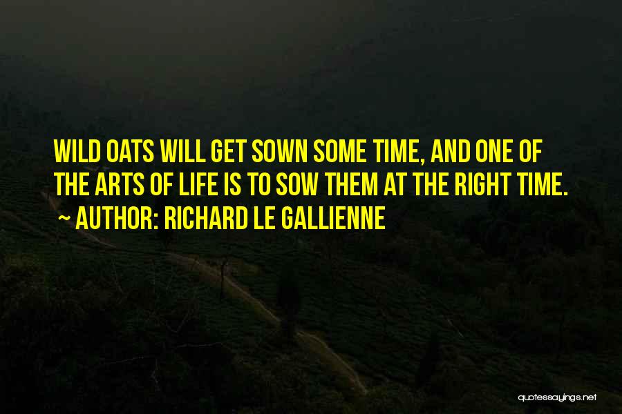 Richard Le Gallienne Quotes: Wild Oats Will Get Sown Some Time, And One Of The Arts Of Life Is To Sow Them At The