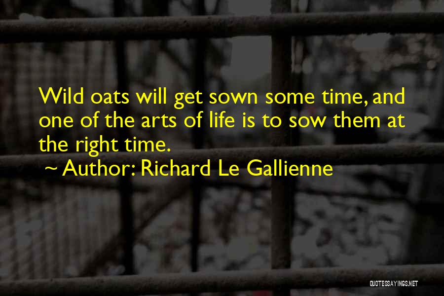 Richard Le Gallienne Quotes: Wild Oats Will Get Sown Some Time, And One Of The Arts Of Life Is To Sow Them At The