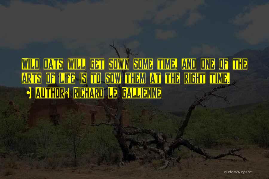 Richard Le Gallienne Quotes: Wild Oats Will Get Sown Some Time, And One Of The Arts Of Life Is To Sow Them At The