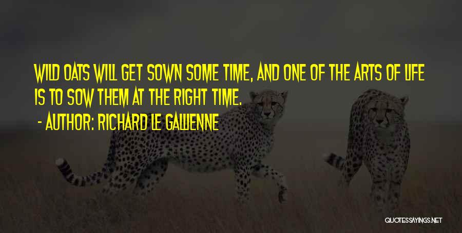 Richard Le Gallienne Quotes: Wild Oats Will Get Sown Some Time, And One Of The Arts Of Life Is To Sow Them At The