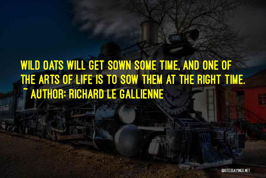 Richard Le Gallienne Quotes: Wild Oats Will Get Sown Some Time, And One Of The Arts Of Life Is To Sow Them At The