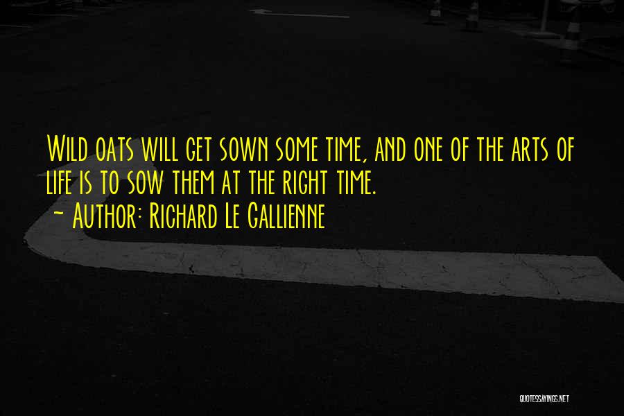 Richard Le Gallienne Quotes: Wild Oats Will Get Sown Some Time, And One Of The Arts Of Life Is To Sow Them At The