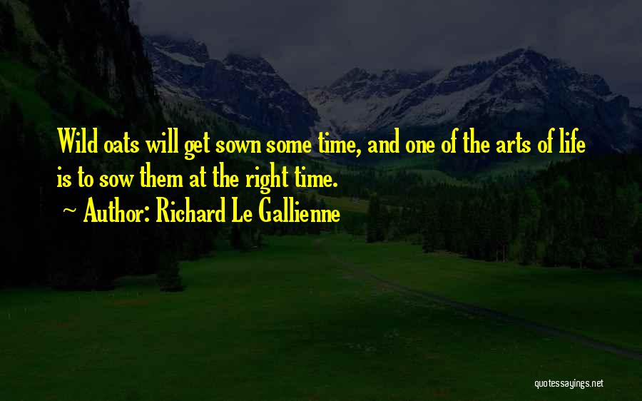 Richard Le Gallienne Quotes: Wild Oats Will Get Sown Some Time, And One Of The Arts Of Life Is To Sow Them At The