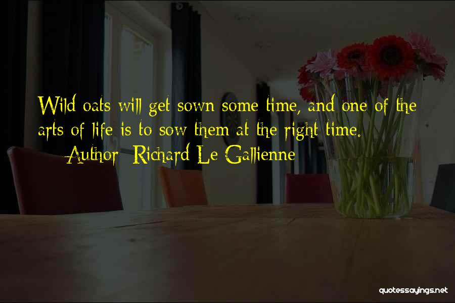 Richard Le Gallienne Quotes: Wild Oats Will Get Sown Some Time, And One Of The Arts Of Life Is To Sow Them At The