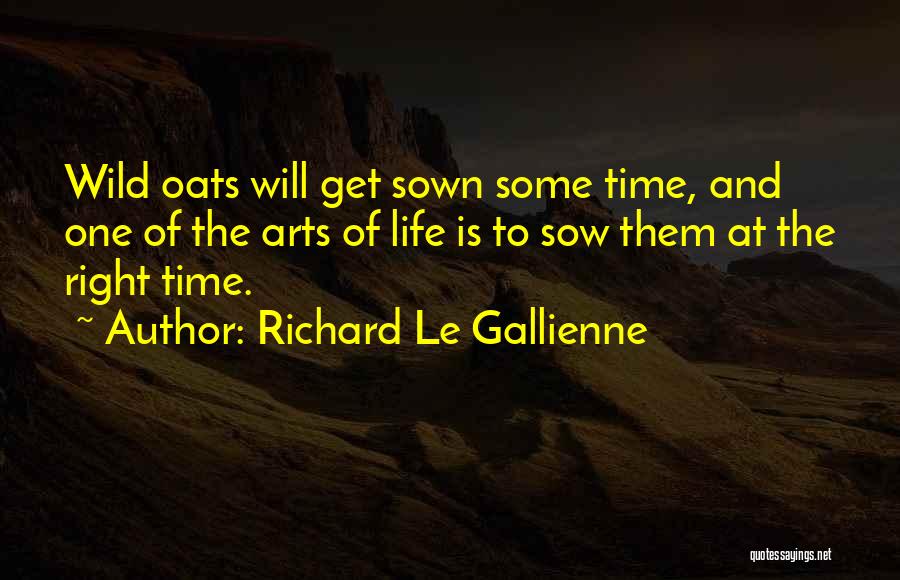 Richard Le Gallienne Quotes: Wild Oats Will Get Sown Some Time, And One Of The Arts Of Life Is To Sow Them At The
