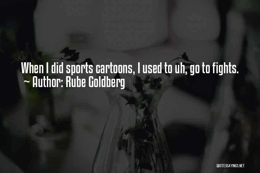 Rube Goldberg Quotes: When I Did Sports Cartoons, I Used To Uh, Go To Fights.